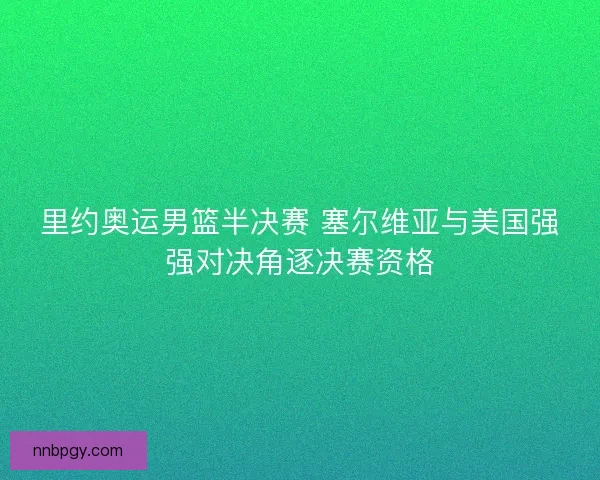 里约奥运男篮半决赛 塞尔维亚与美国强强对决角逐决赛资格